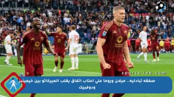 صفقة تبادلية.. ميلان وروما على أعتاب اتفاق يقلب الميركاتو بين خيمينيز ودوفبيك